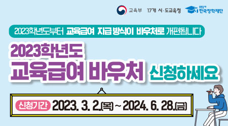 2023학년도부터 교육급여 지급 방식이 바우처로 개편됩니다. 2023년도 교육급여 바우처 신청하세요. | 신청기간 2023.3.3.(목)~2024.6.28.(금) - 새창열기