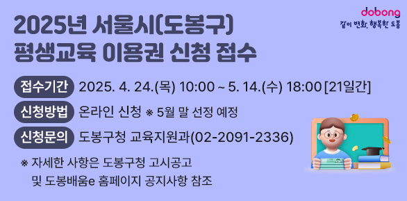 2025년 서울시(도봉구) 평생교육 이용권 신청 접수<br />□ 접수기간: 2025. 4. 24. (목) 10:00 ~ 5. 14.(수) 18:00 [21일간]<br />□ 신청방법(온라인, 오프라인) 및 제출서류   ※ 5월 말 선정 예정<br />□ 신청문의: 도봉구청 교육지원과(02-2091-2336)<br /> ※ 자세한 사항은 도봉구청 고시공고 및 도봉배움e 홈페이지 공지사항 참조 - 새창열기