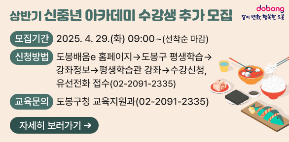 상반기 신중년 아카데미 수강생 추가 모집<br />□ 모집기간: 2025. 4. 29.(화) 09:00 ~ (선착순 마감)<br />□ 신청방법<br />  ○ 도봉배움e 홈페이지 > 도봉구 평생학습 > 강좌정보 > 평생학습관 강좌 > 수강신청<br />  ○ 유선전화 접수(02-2091-2335)<br />□ 교육문의: 도봉구청 교육지원과(02-2091-2335) - 새창열기