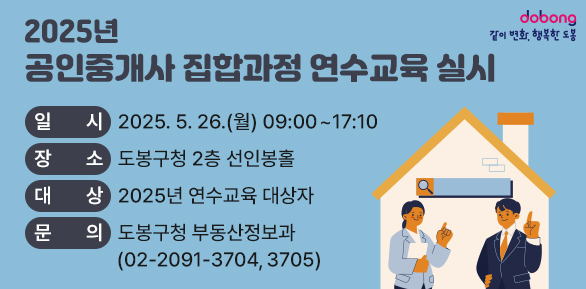 2025년 공인중개사 집합과정 연수교육 실시<br /> ○ 일    시: 2025. 5. 26.(월) 09:00 ~ 17:10  <br /> ○ 장    소: 도봉구청 2층 선인봉홀 <br /> ○ 문    의: 도봉구청 부동산정보과(☎ 2091-3704, 3705) - 새창열기