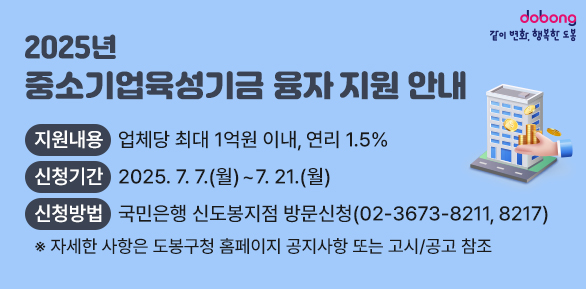 2025년 중소기업육성기금 융자 지원 안내<br />○ 지원대상: 사업자등록증상 소재지가 도봉구인 중소기업 및 소상공인<br />○ 신청기간: 2025. 7. 7.(월) ~ 7. 21.(월)<br />○ 신청방법: 국민은행 신도봉지점 방문신청(02-3673-8211/ 8217) - 새창열기