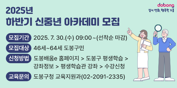 2025년 하반기 신중년 아카데미 모집 <br />□ 모집기간: 2025. 7. 30.(수) 09:00 ~ (선착순 마감)<br />□ 모집대상:?46세~64세 도봉구민<br />□ 교육문의: 도봉구청 교육지원과(02-2091-2335)<br /> - 새창열기