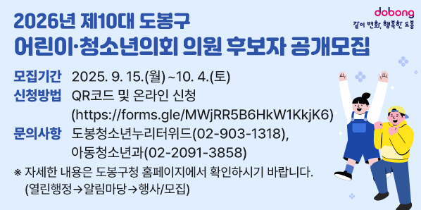 2026년 제10대 도봉구 어린이·청소년의회 의원 후보자 공개모집<br />?모집기간:?2025. 9. 15.(월) ~ 10. 4.(토)<br /> 신청방법:?QR코드 및?https://forms.gle/MWjRR5B6HkW1KkjK6 신청<br />?문의사항:?도봉청소년누리터위드(02-903-1318),?아동청소년과(02-2091-3858)?<br />자세히 보러가기 - 새창열기