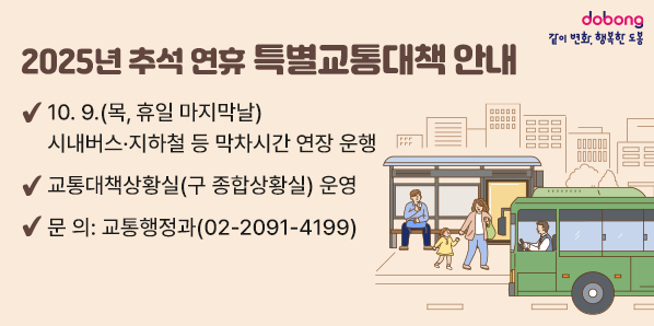 2025년 추석 연휴 특별교통대책 안내<br />? 주요내용<br /> ? 시내버스·지하철 등 평소 공휴일 수준 운행(막차 연장 미실시)<br />   - (시내버스) 차고지 출발 기준 첫차 04:00, 막차 24:00<br />   - (지 하 철) 기점 출발 기준 첫차 05:30, 종점 도착 기준 막차 24:00<br />   - (마을버스) 도봉01∼도봉09 공휴일 수준 운행<br />