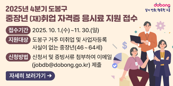 2025년 4분기 도봉구 중장년 (재)취업 자격증 응시료 지원 접수<br /> ○ 접수기간: 2025.10.1.(수) ~  11.30.(일)<br /> ○ 지원대상: 도봉구 거주 미취업 및 사업자등록 사실이 없는 중장년(46~64세)<br /> ○ 신청방법: 신청서 및 증빙서류 첨부하여 이메일(jobdb@dobong.go.kr) 제출 - 새창열기