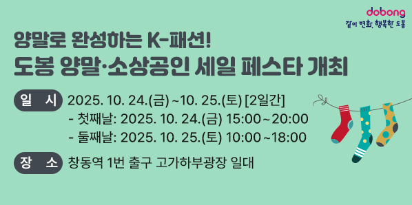 「도봉 양말 ㆍ 소상공인 세일 페스타」 개최<br />  ｏ 일  시: 2025. 10. 24.(금) ? 10. 25.(토) [2일간]<br />  ｏ 장  소: 창동역 1번 출구 고가하부광장 일대<br /> - 새창열기