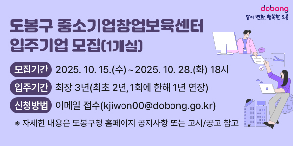 도봉구 중소기업창업보육센터 입주기업 모집<br /> □ 모집기간: 2025. 10. 15.(수) ~ 2025. 10. 28.(화) 18시<br /> □ 신청방법: 이메일 접수(kjiwon00@dobong.go.kr)<br /> □ 자세한 내용은 도봉구청 홈페이지 공지사항 또는 고시/공고 참고<br />