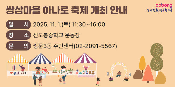 쌍삼마을 하나로 축제 개최 안내<br /> ? 일시: 2025. 11. 1.(토) 11:30 ~ 16:00<br /> ? 장소: 신도봉중학교 운동장<br /> ? 문의: 쌍문3동 주민센터(☎2091-5567)