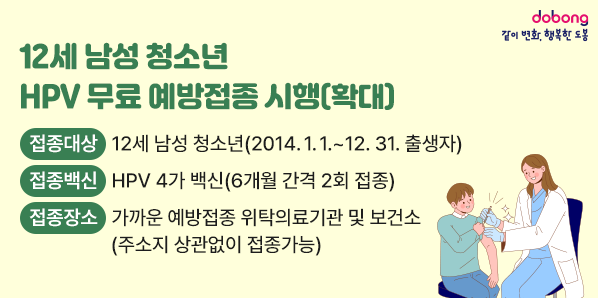 12세 남성 청소년 HPV 무료 예방접종 시행(확대)<br />접종대상: 12세 남성 청소년(2014.1.1.~12.31. 출생자)<br /> 접종백신: HPV 4가 백신(6개월 간격 2회 접종)<br /> 접종장소: 가까운 예방접종 위탁의료기관 및 보건소(주소지 상관없이 접종가능) - 새창열기