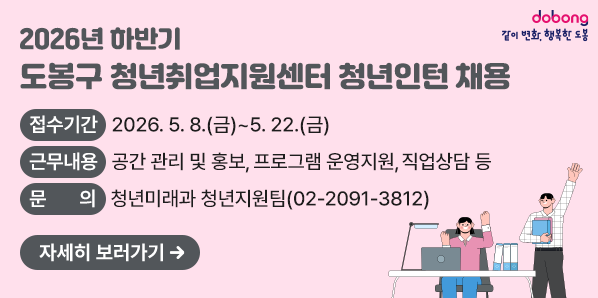 2026년 하반기 도봉구 청년취업지원센터 청년인턴 채용<br />  ? 접수기간: 2026. 5. 8.(금) ~ 5. 22.(금)<br />  ? 근무내용: 공간 관리 및 홍보, 프로그램 운영지원, 직업상담 등<br />  ? 문 의 처: 도봉구청 청년미래과 청년지원팀 ☏ 2091-3812 <br />자세히 보러가기 - 새창열기