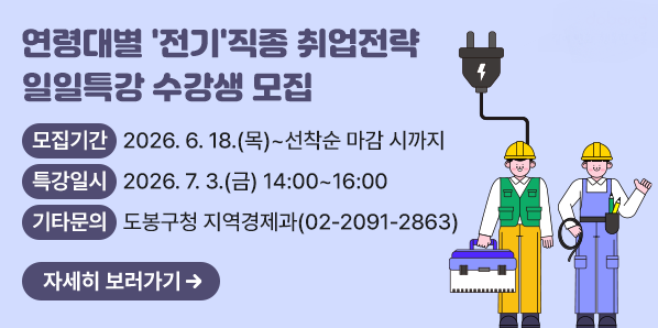 연령대별 '전기'직종 취업전략 일일특강 수강생 모집<br />○ 모집기간: 2026. 6. 18.(목) ~ 선착순 마감 시까지<br />○ 특강일시: 2026. 7. 3.(금) 14:00~16:00<br />○ 기타문의: 도봉구청 지역경제과☎(02)2091-2863 - 새창열기