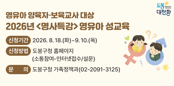 □ 장소: 도봉구청 2층 선인봉홀<br />□ 신청기간: 2026. 8. 18.(화) ~ 9. 10.(목)<br />□ 신청방법: 도봉구청 홈페이지(소통참여-인터넷접수/설문)<br />□ 문의: 도봉구청 가족정책과(02-2091-3125) - 새창열기