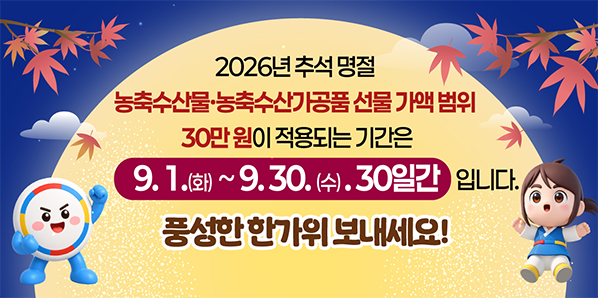 30만 원이 적용되는 기간은<br />9. 1.(화)~9.30. (수). 30일간 입니다.<br />풍성한 한가위 보내세요!<br /><br />2026년 추석 명절<br />농축수산물·농축수산가공품 선물 가액 범위 - 새창열기