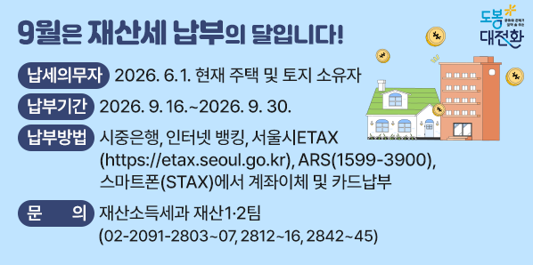 <br />○ 납세의무자 : 2026. 6. 1. 현재 주택 및 토지 소유자<br />○ 납부 기간 : 2026. 9. 16. ~ 2026. 9. 30.<br />○ 납부 방법<br />    : 시중은행, 인터넷 뱅킹, 서울시ETAX(https://etax.seoul.go.kr),<br />     ARS(☎1599-3900), 스마트폰(STAX)에서 계좌이체 및 카드납부<br />○ 문     의 : 도 - 새창열기