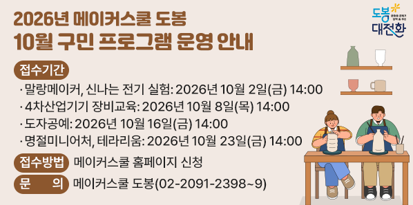 2026년 메이커스쿨 도봉 10월 구민 프로그램 운영 안내<br />? 접수기간<br />   - 말랑메이커, 신나는 전기 실험: 2026년 10월 2일(금) 14:00<br />   - 4차산업기기 장비교육: 2026년 10월 8일(목) 14:00<br />   - 도자공예: 2026년 10월 16일(금) 14:00<br />   - 명절미니어처, 테라리움: 2026년 10월 23일(금) 14:0 - 새창열기