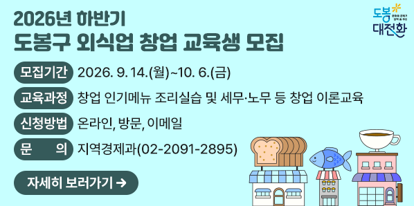 2026. 하반기 도봉구 외식업 창업 교육생 모집<br />▶모집기간: 2026. 9. 14.(월)~10. 6.(금)<br />▶교육장소: 도봉구 공유부엌 ‘다 가치’(마들로 664-11)<br />문의 지역경제과 02-2091-2895 - 새창열기