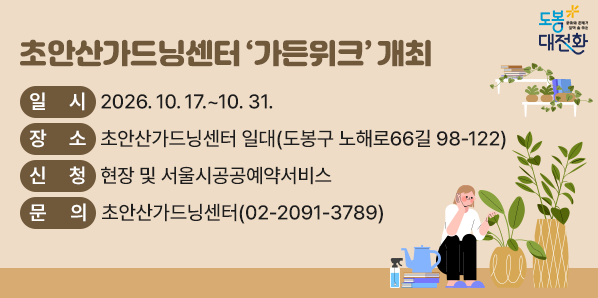 초안산가드닝센터 ‘가든위크’ 개최<br />? 일    시: 2026. 10. 17.~ 10. 31.<br />? 장    소: 초안산가드닝센터 일대 <br />            (도봉구 노해로66길 98-122)<br />? 신    청: 현장 및 서울시공공예약서비스<br />? 문    의: 초안산가드닝센터(02-2091-3789) - 새창열기