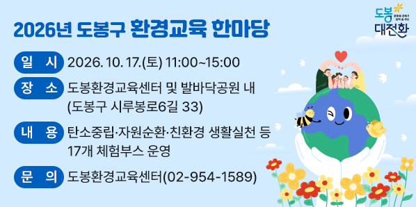 2026년 도봉구 「환경교육 한마당」 <br />○ 일  시: 2026. 10. 17.(토) 11:00~15:00<br />○ 장  소: 도봉환경교육센터 및 발바닥공원 내(도봉구 시루봉로6길 33)<br />○ 주최·주관: 도봉환경교육네트워크<br />○ 문    의: 도봉환경교육센터(☎02-954-1589) - 새창열기
