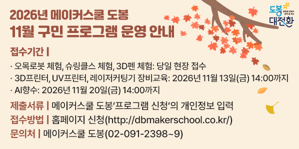 2026년 메이커스쿨 도봉 11월 구민 프로그램 운영 안내<br /> ? 접수기간<br />   - 오목로봇 체험, 슈링클스 체험, 3D펜 체험: 당일 현장 접수<br />   - 3D프린터, UV프린터, 레이저커팅기 장비교육: 2026년 11월 13일(금) 14:00까지<br />   - AI향수: 2026년 11월 20일(금) 14:00까지<br /> ? 제출서류: 메이커스쿨 도봉‘프로그램 신청’ - 새창열기