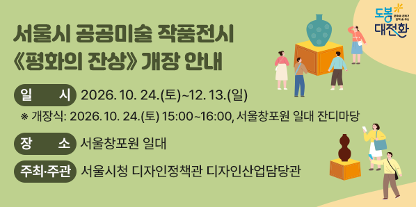 서울시 공공미술 작품전시 《평화의 잔상》 개장 안내 일    시: 2026. 10. 24.(토) ~ 12.13.(일) (개장식: 2026.10.24.(토) 15:00~16:00, 서울창포원 일대 잔디마당) 장    소: 서울창포원 일대 주최·주관: 서울시청 디자인정책관 디자인산업담당관 - 새창열기