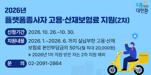 2026년 플랫폼종사자 고용·산재보험료 지원(2차)<br /><br /> ○ 신청기간: 2026. 10. 26. ~ 10. 30.<br /><br />○ 지원내용: 2026. 1. ~ 2026. 6. 까지 실납부한 고용·산재 보험료 본인부담금의 50%(월 최대 20,000원)<br /><br />※ 2026년 1차 지원 받은 자는 2차 지원 제외<br /><br />○ 문의: ☎02-2091-2864<br />