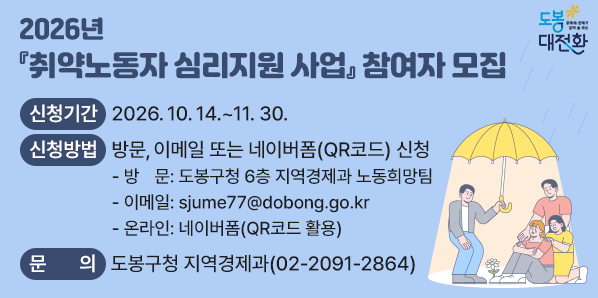 2026년 『취약노동자 심리지원 사업』참여자 모집<br /><br /><br /><br />○ 신청기간: 2026. 10. 14. ~ 11. 30.<br /><br /><br /><br /><br /><br />○ 신청방법: 방문, 이메일, 또는 네이버폼(QR코드) 신청<br /><br />- 방 문: 도봉구청 6층 지역경제과 노동희망팀<br /><br />- 이메일: sjume77@dobong.go.kr<br /><br />- 온라인: 네이버폼(QR코드 활용)<br /><br />○ 문의: 도봉구청 지역경제과 ☎